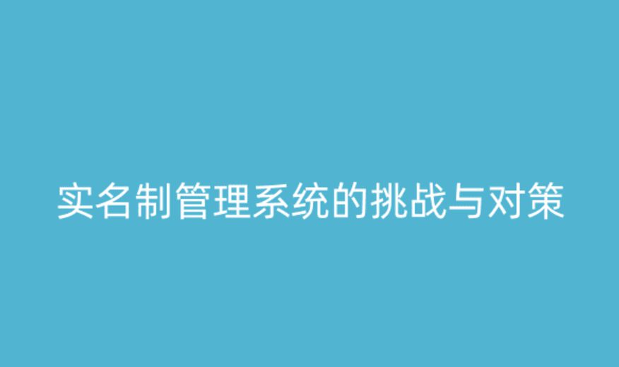實(shí)名制管理系統(tǒng)的挑戰(zhàn)與應(yīng)對(duì)策略 實(shí)名制管理系統(tǒng)的挑戰(zhàn)與應(yīng)對(duì)策略